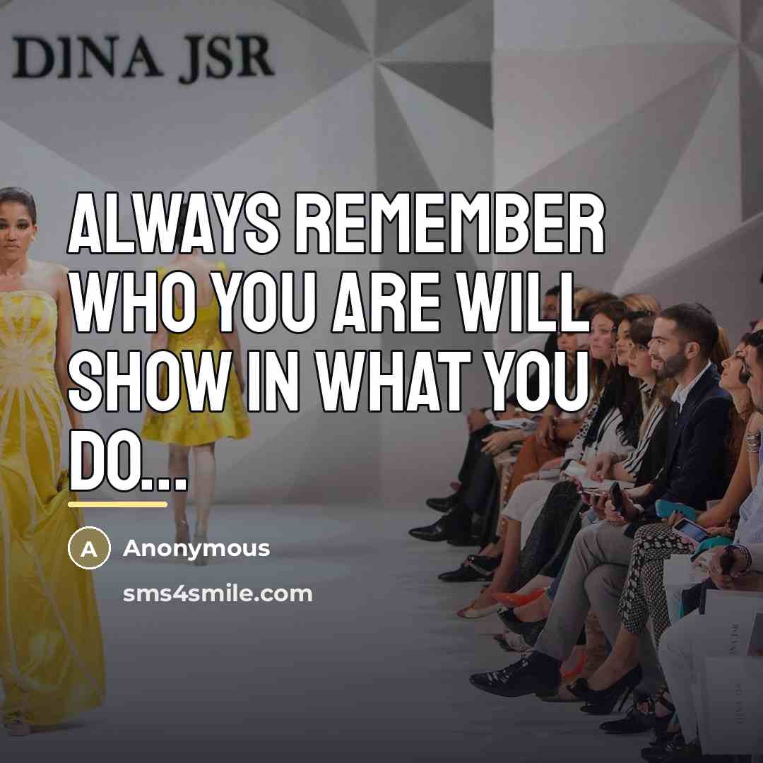 “Always remember who you are will show in what you…” quote by Anonymous