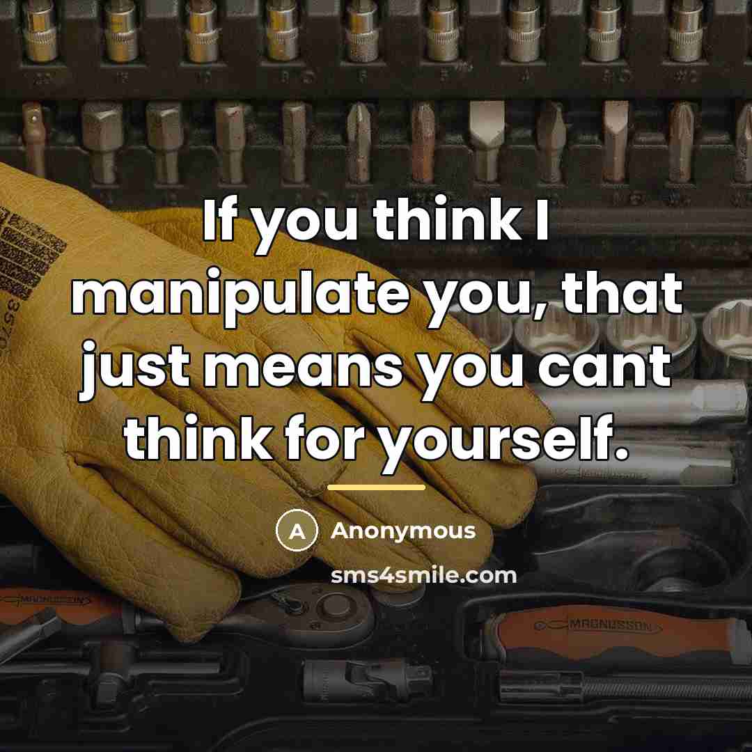 “If you think I manipulate you, that just means you…” quote by Anonymous