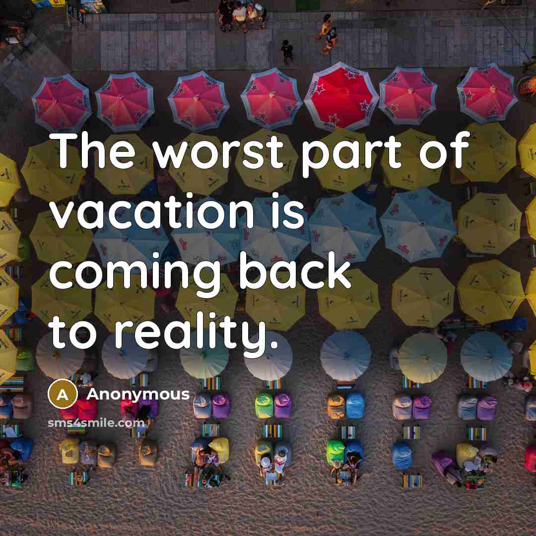 “The worst part of vacation is coming back to reality.…” quote by Anonymous