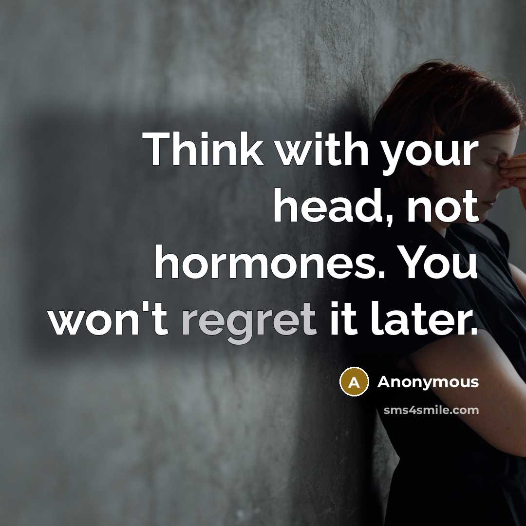 “Think with your head, not hormones. You won't regret it…” quote by Anonymous