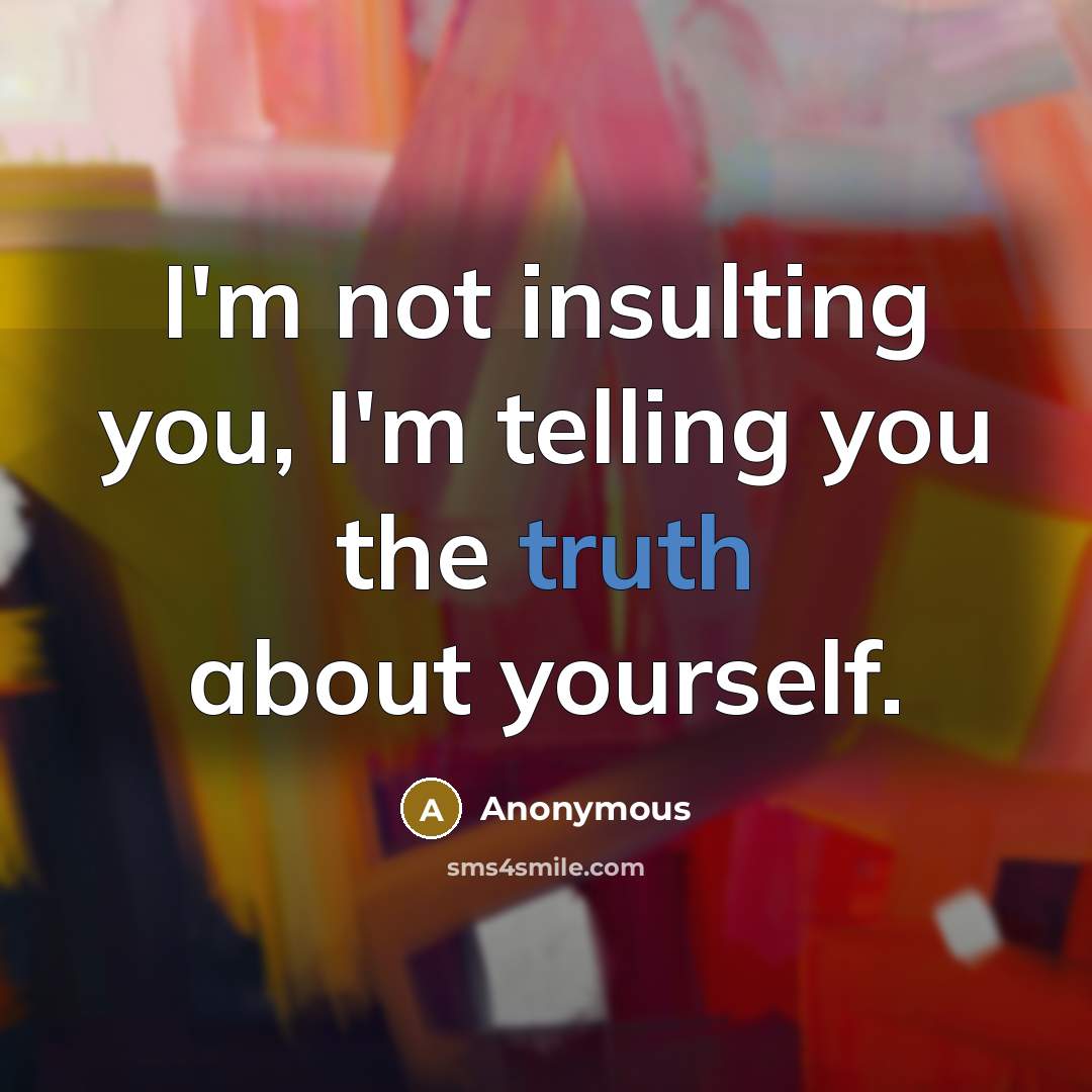 “I'm not insulting you, I'm telling you the truth about yourself.” quote by Anonymous