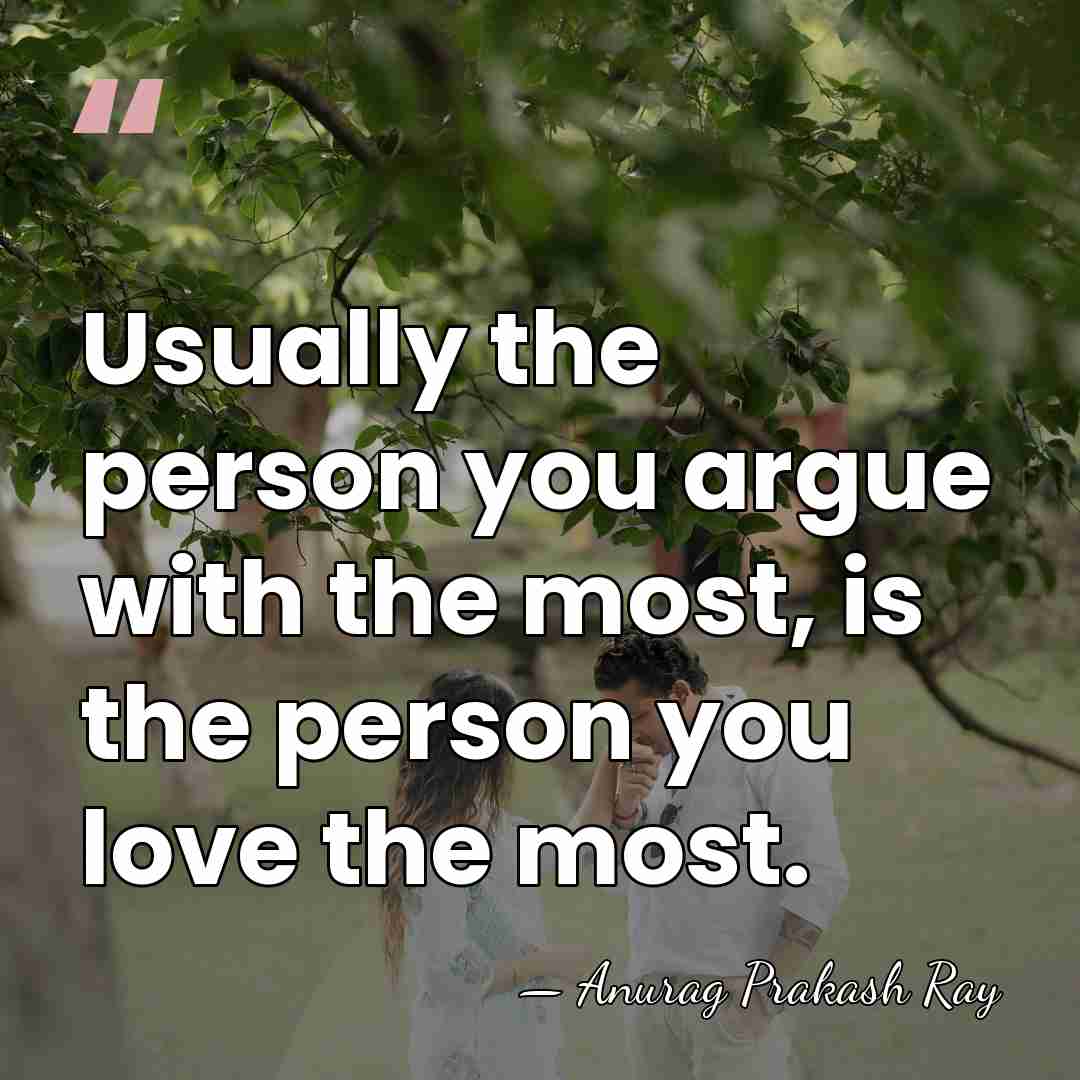 Usually the person you argue with the most, is the person you&hellip; - Anurag Prakash Ray
