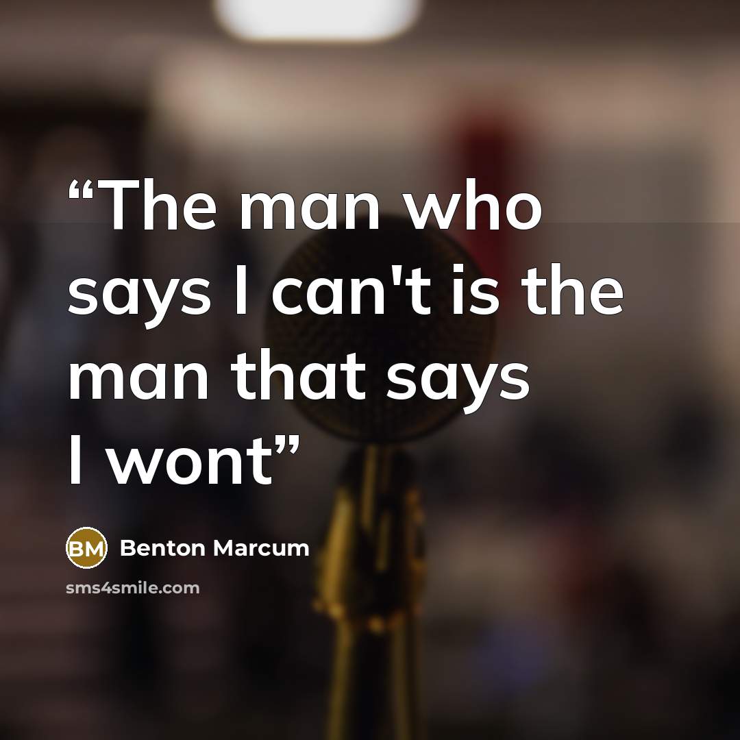 “The man who says I can't is the man that says I wont” quote by Benton Marcum
