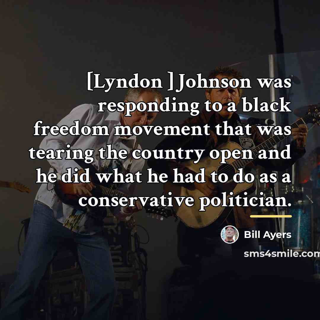 “[Lyndon ] Johnson was responding to a black freedom movement…” quote by Bill Ayers
