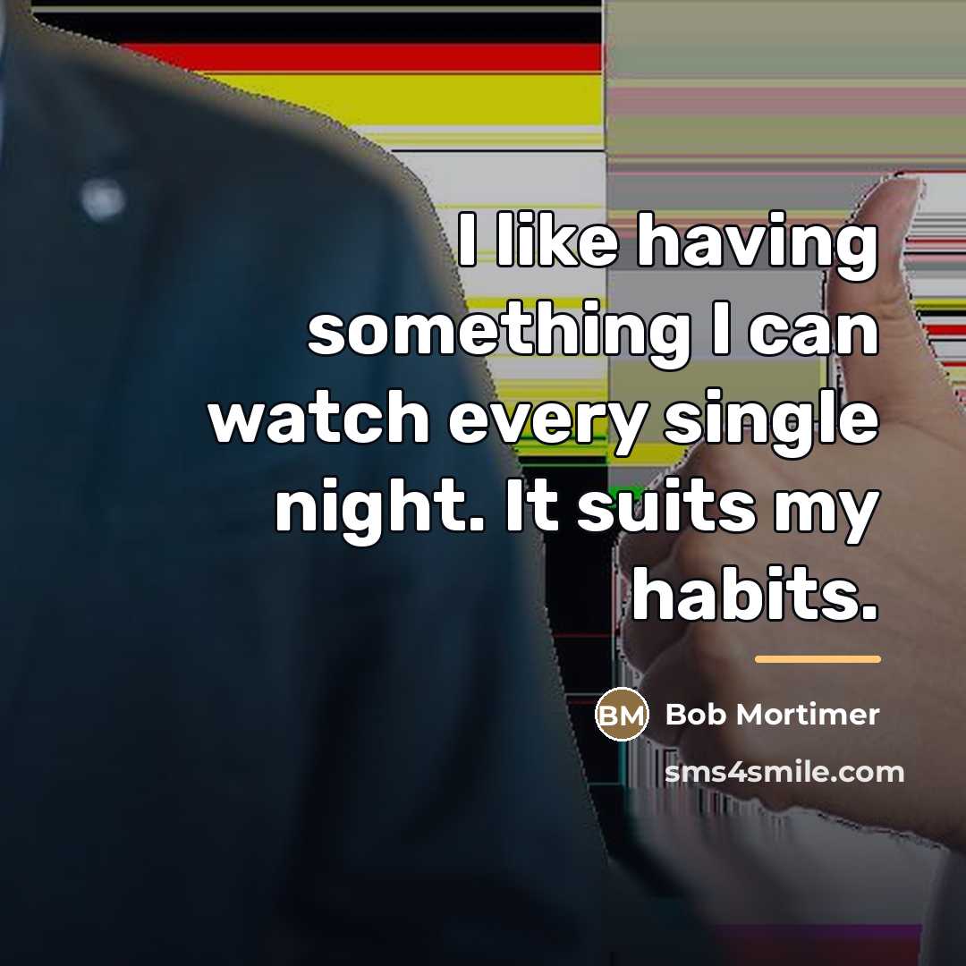 “I like having something I can watch every single night.…” quote by Bob Mortimer