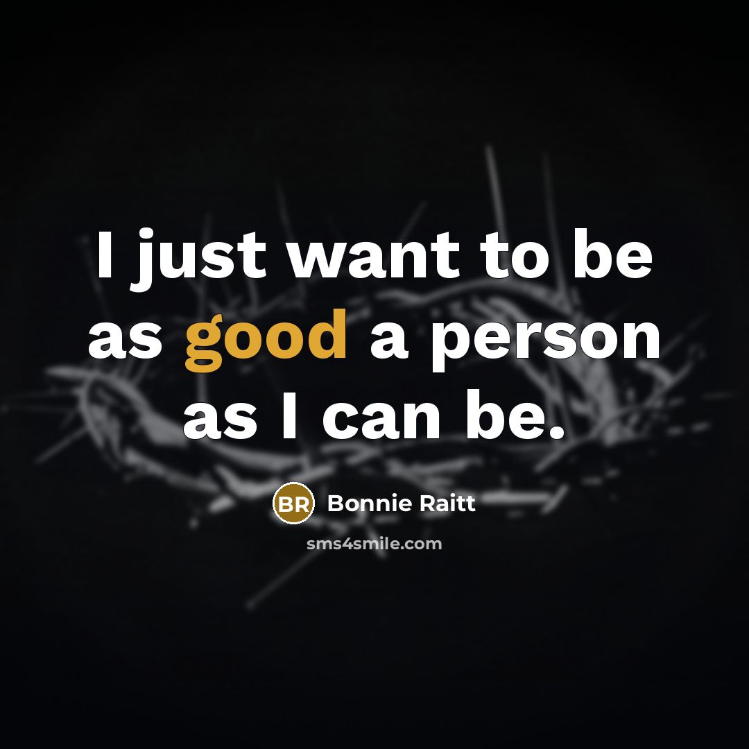 “I just want to be as good a person as I can be.” quote by Bonnie Raitt