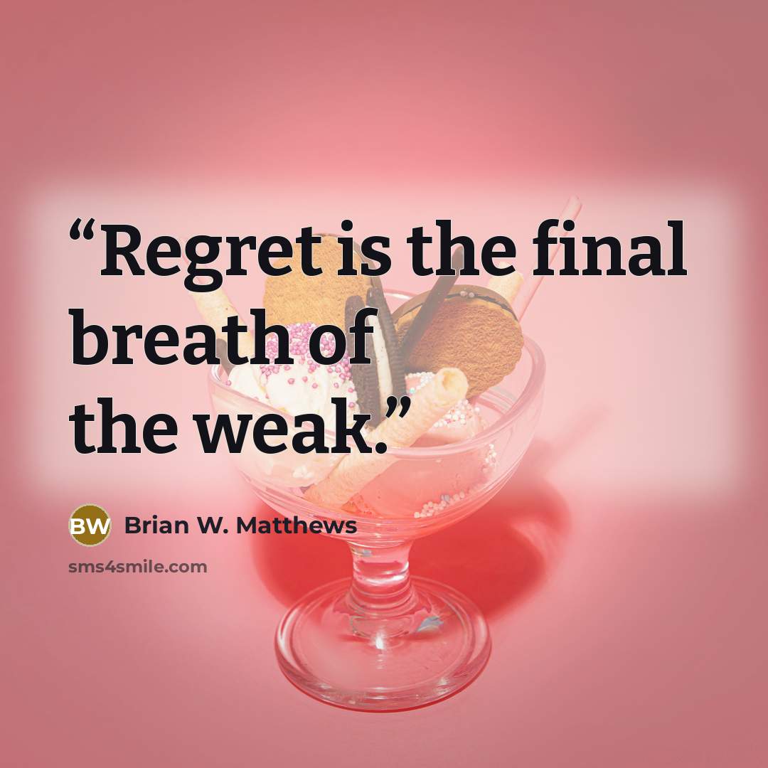 “Regret is the final breath of the weak.” quote by Brian W. Matthews