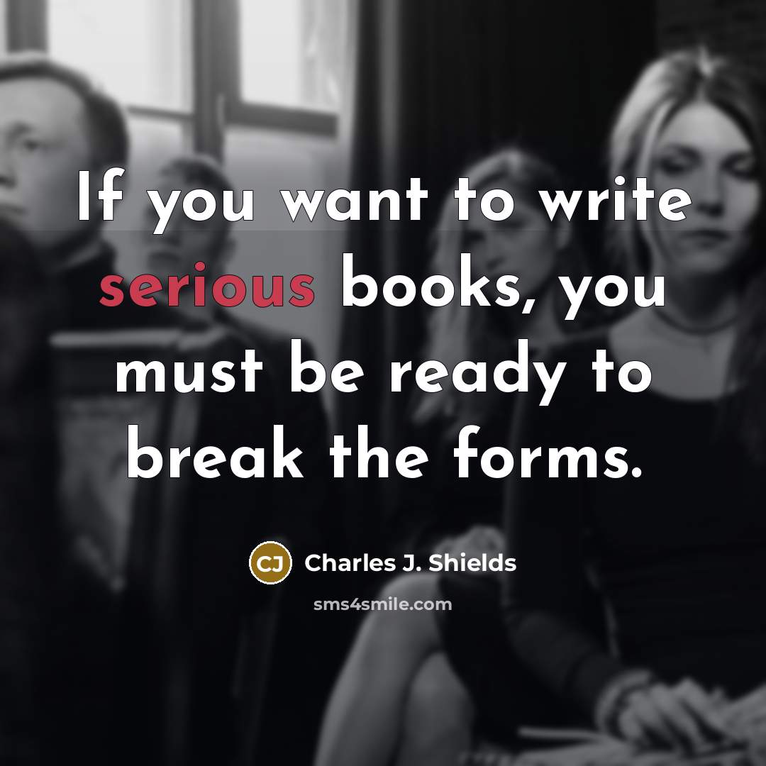 “If you want to write serious books, you must be…” quote by Charles J. Shields