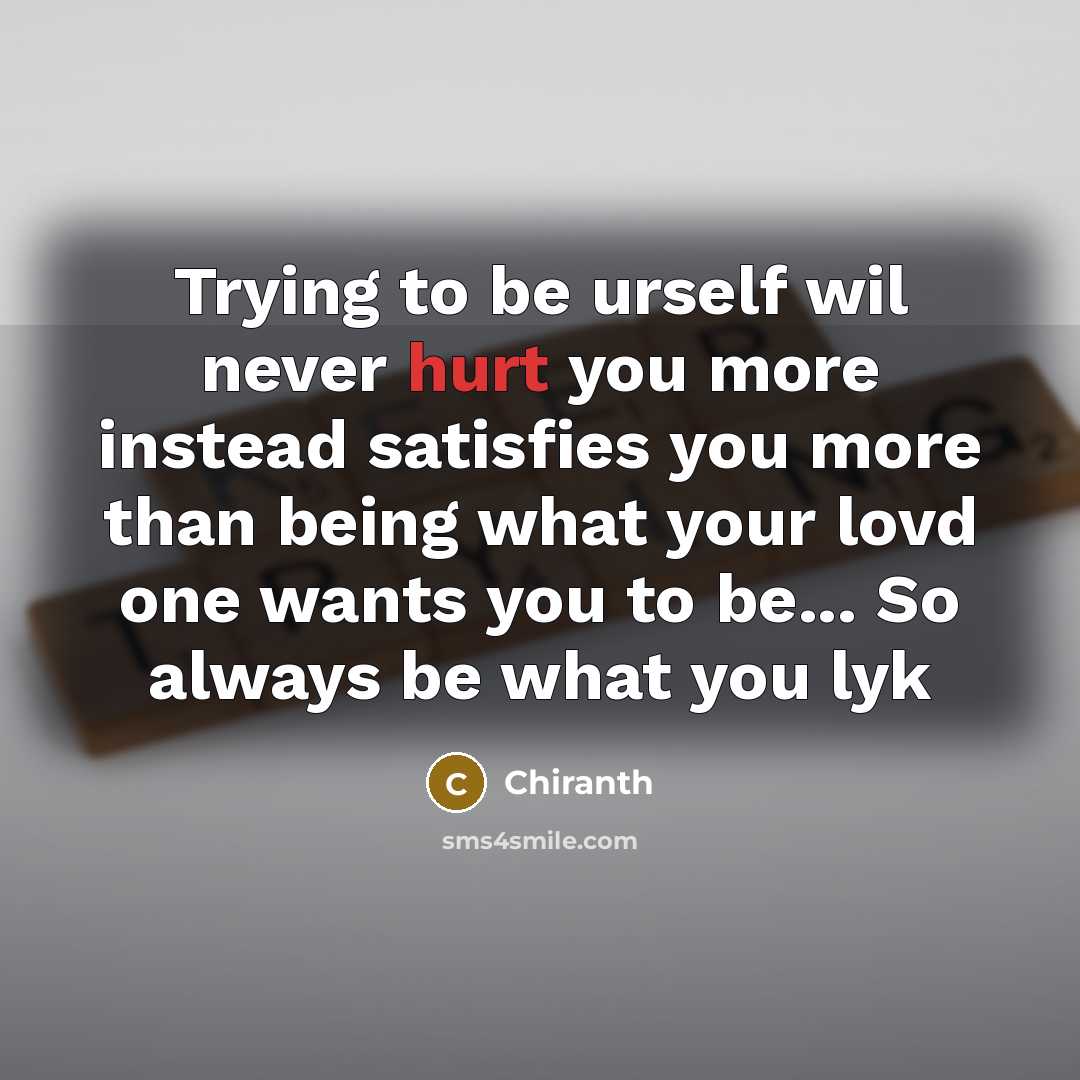 “Trying to be urself wil never hurt you more instead satisfies you more than being what your lovd one wants you to be... So always be what you lyk” quote by Chiranth