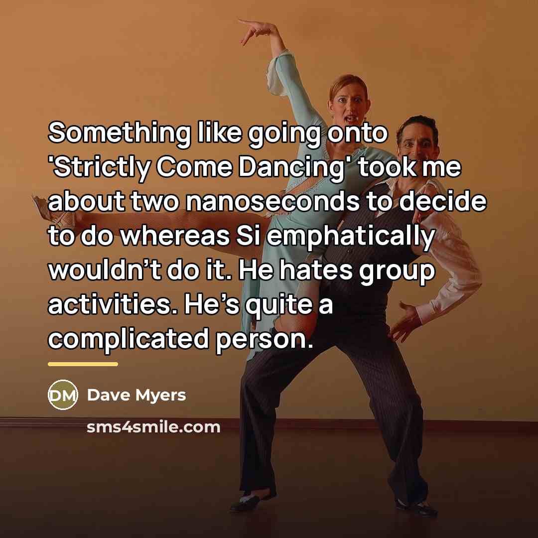 “Something like going onto 'Strictly Come Dancing' took me about…” quote by Dave Myers