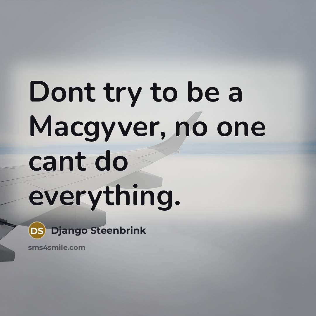 “Dont try to be a Macgyver, no one cant do…” quote by Django Steenbrink