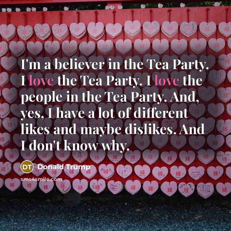 “I'm a believer in the Tea Party. I love the…” quote by Donald Trump