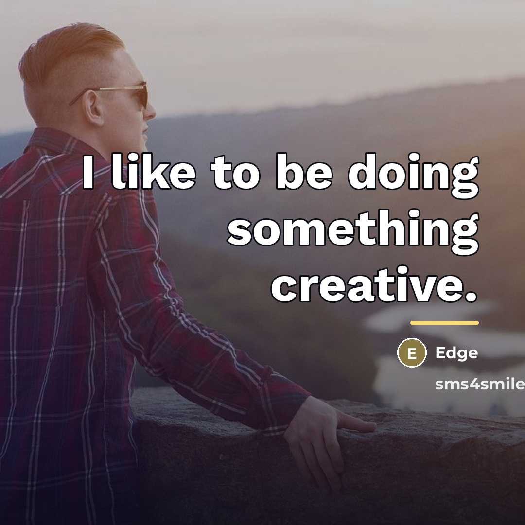 “I like to be doing something creative.…” quote by Edge