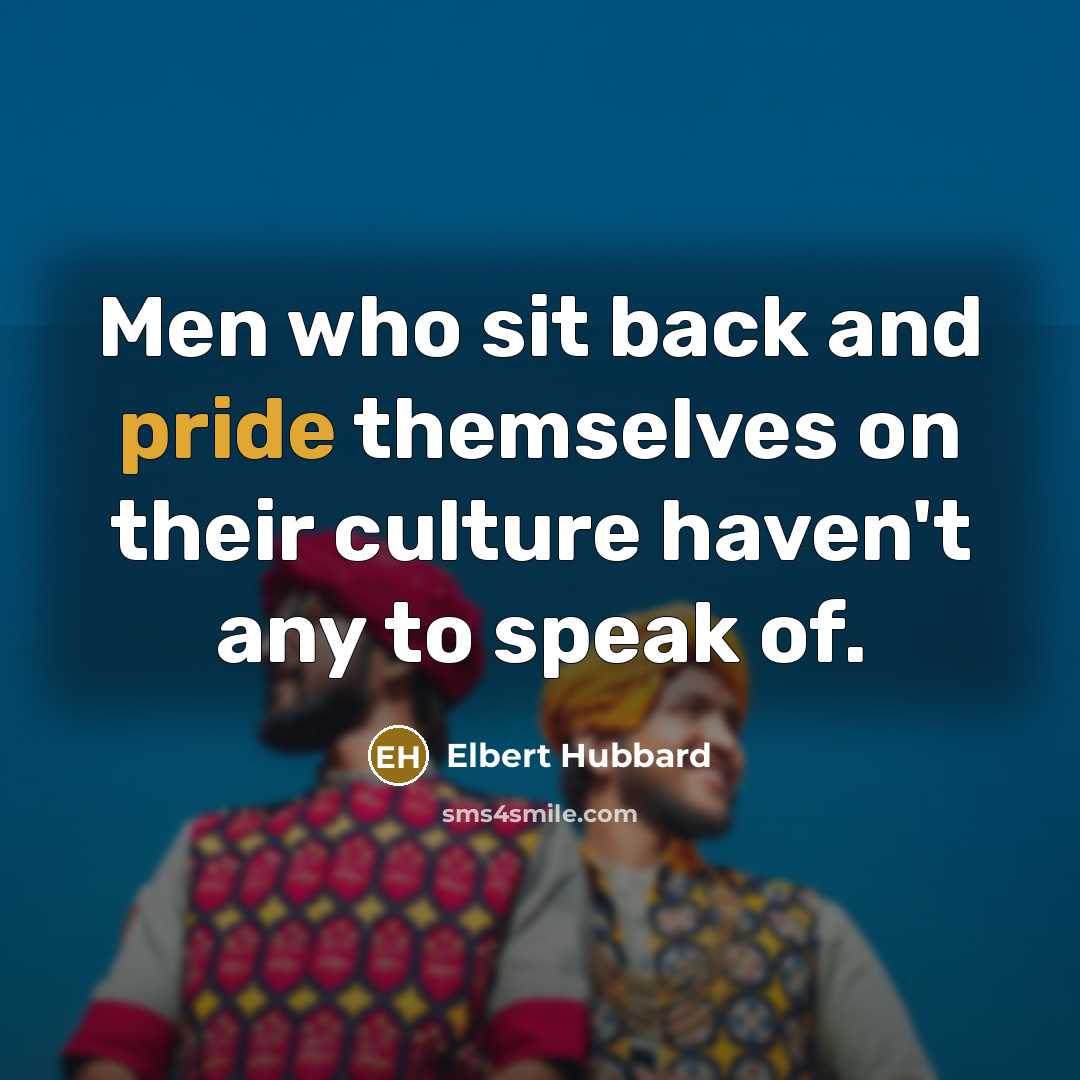“Men who sit back and pride themselves on their culture…” quote by Elbert Hubbard