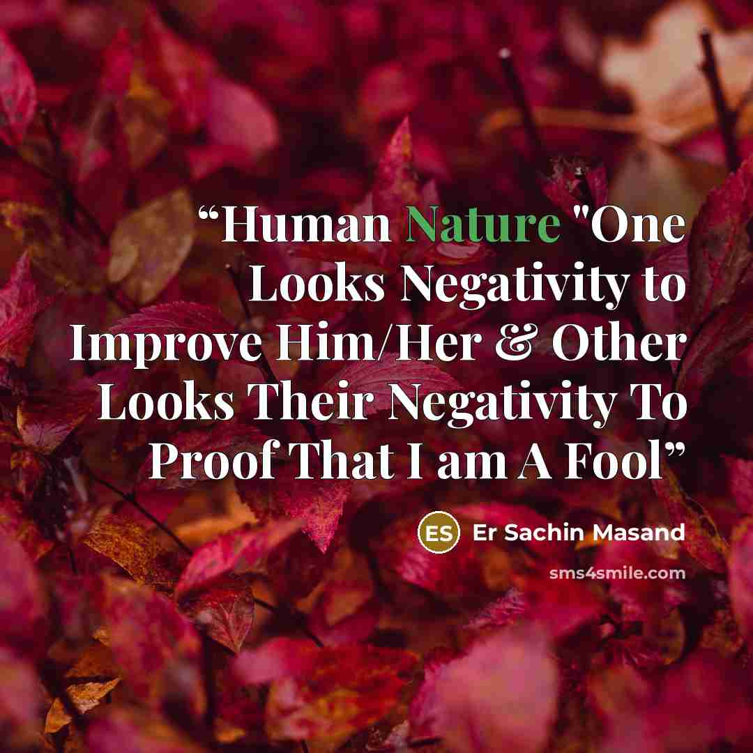 “Human Nature "One Looks Negativity to Improve Him/Her & Other Looks Their Negativity To Proof That I am A Fool” quote by Er Sachin Masand