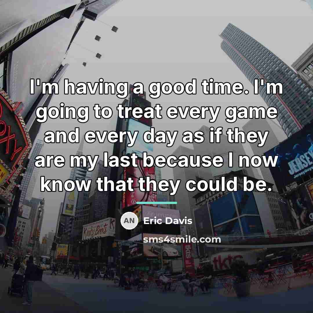 “I'm having a good time. I'm going to treat every…” quote by Eric Davis