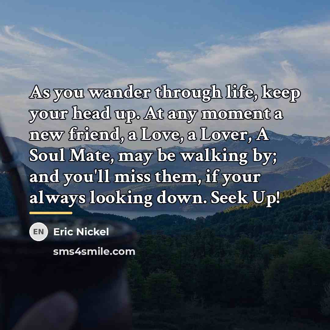 “As you wander through life, keep your head up. At…” quote by Eric Nickel