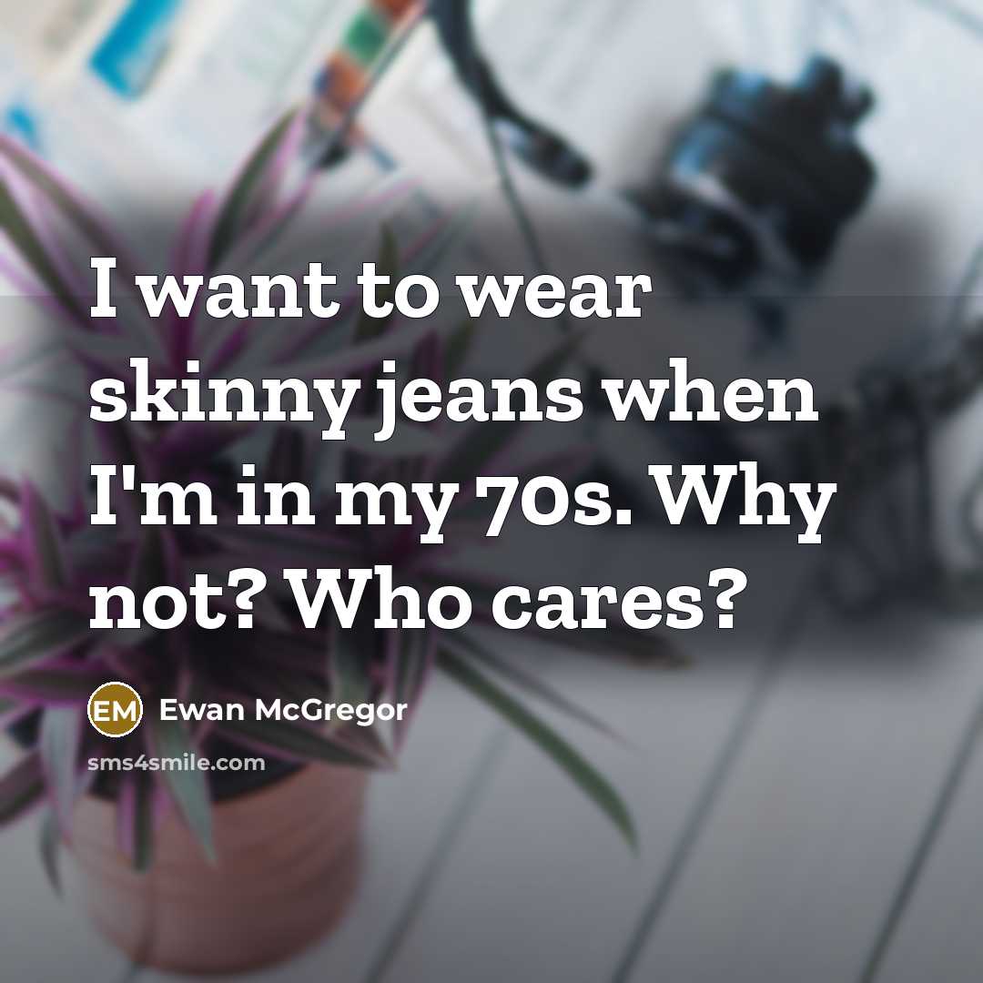 “I want to wear skinny jeans when I'm in my…” quote by Ewan McGregor