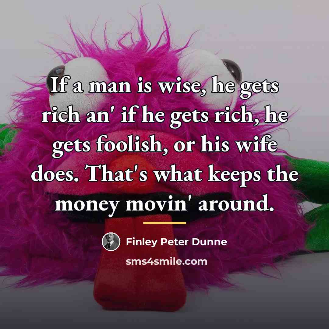 “If a man is wise, he gets rich an' if…” quote by Finley Peter Dunne