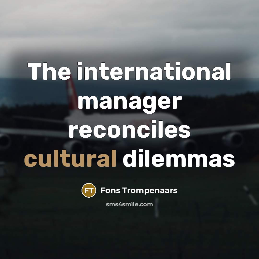 “The international manager reconciles cultural dilemmas…” quote by Fons Trompenaars