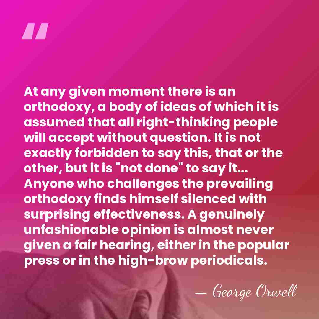 At any given moment there is an orthodoxy, a body of ideas&hellip; - George Orwell