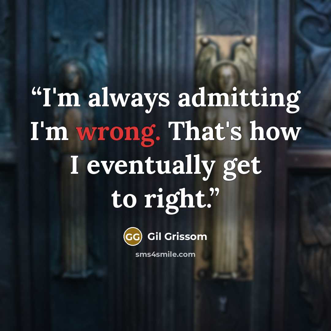 “I'm always admitting I'm wrong. That's how I eventually get to right.” quote by Gil Grissom