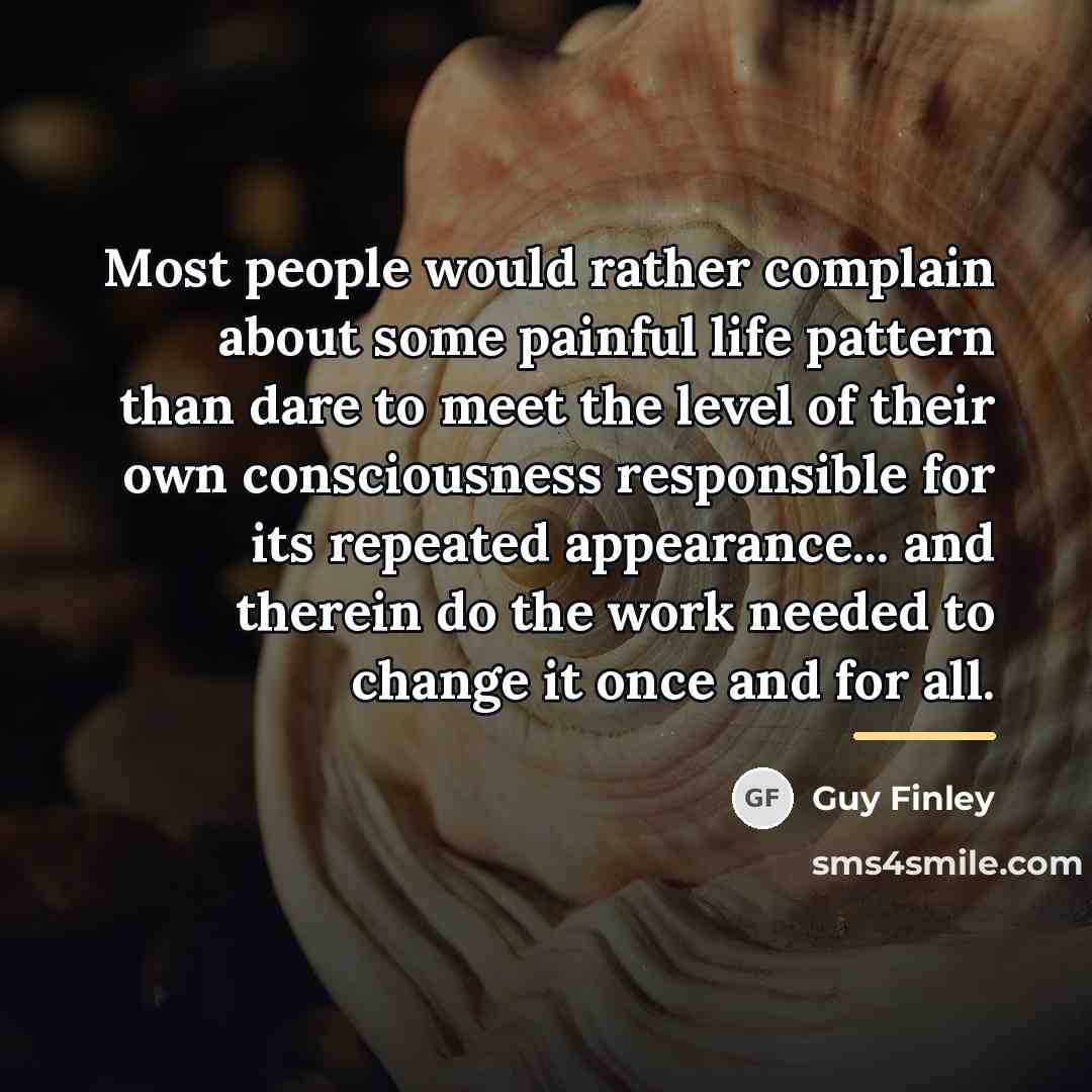 “Most people would rather complain about some painful life pattern…” quote by Guy Finley