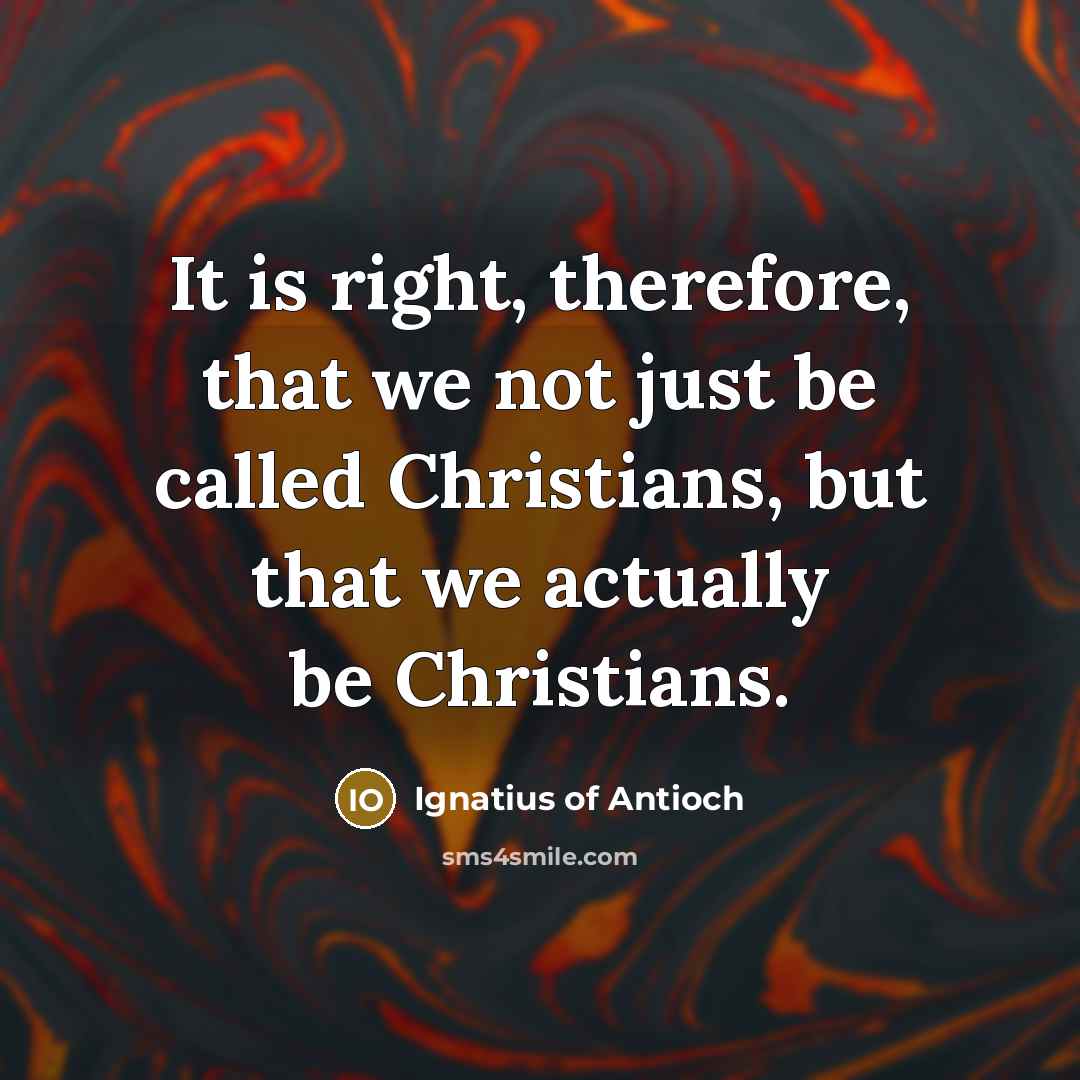 “It is right, therefore, that we not just be called…” quote by Ignatius of Antioch