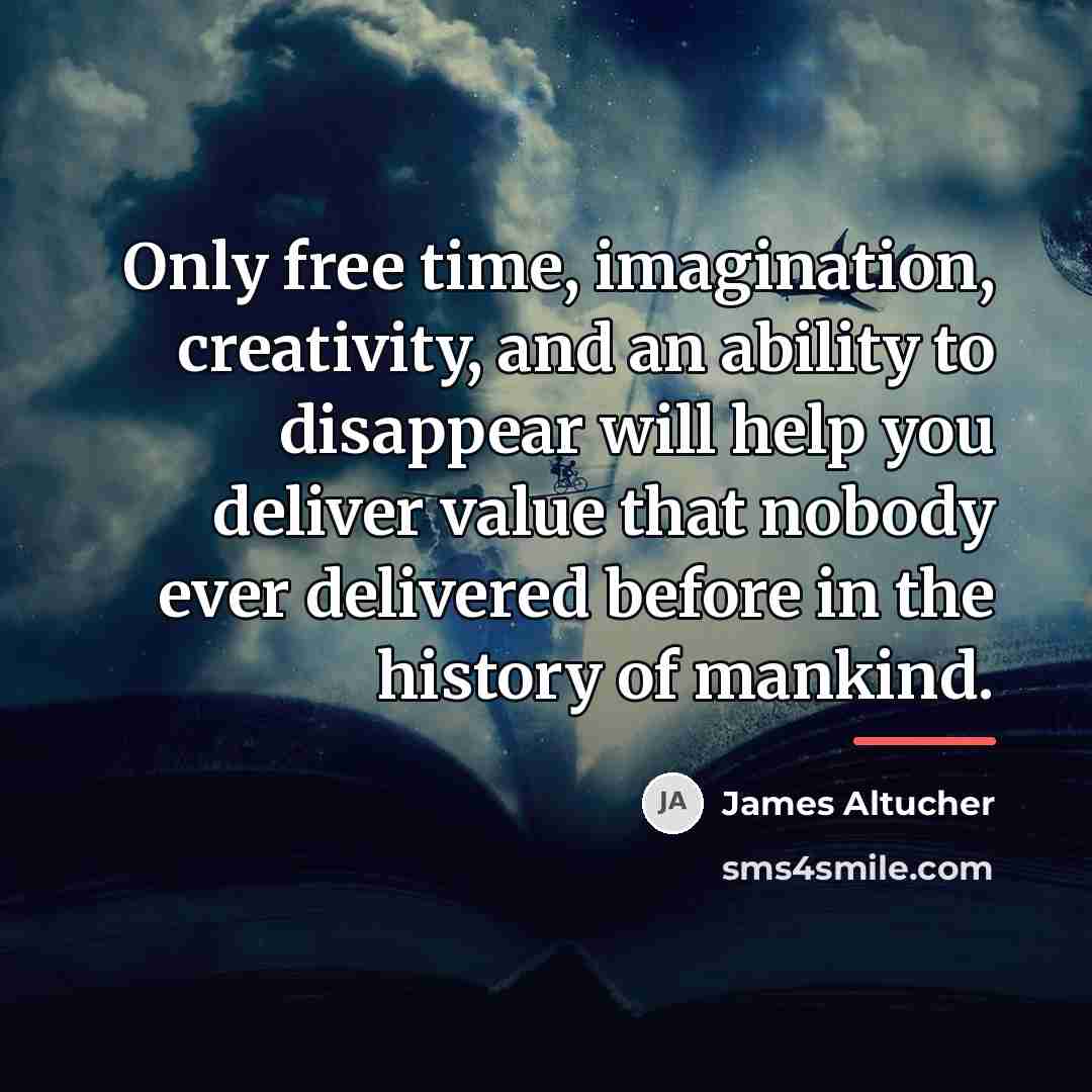 “Only free time, imagination, creativity, and an ability to disappear…” quote by James Altucher