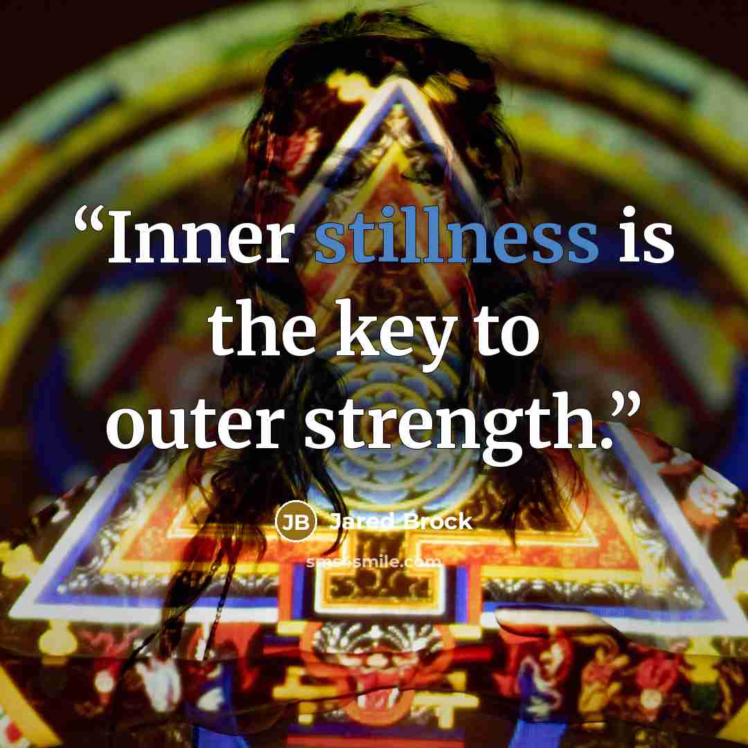 “Inner stillness is the key to outer strength.” quote by Jared Brock