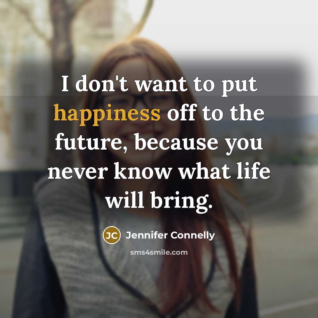 “I don't want to put happiness off to the future,…” quote by Jennifer Connelly
