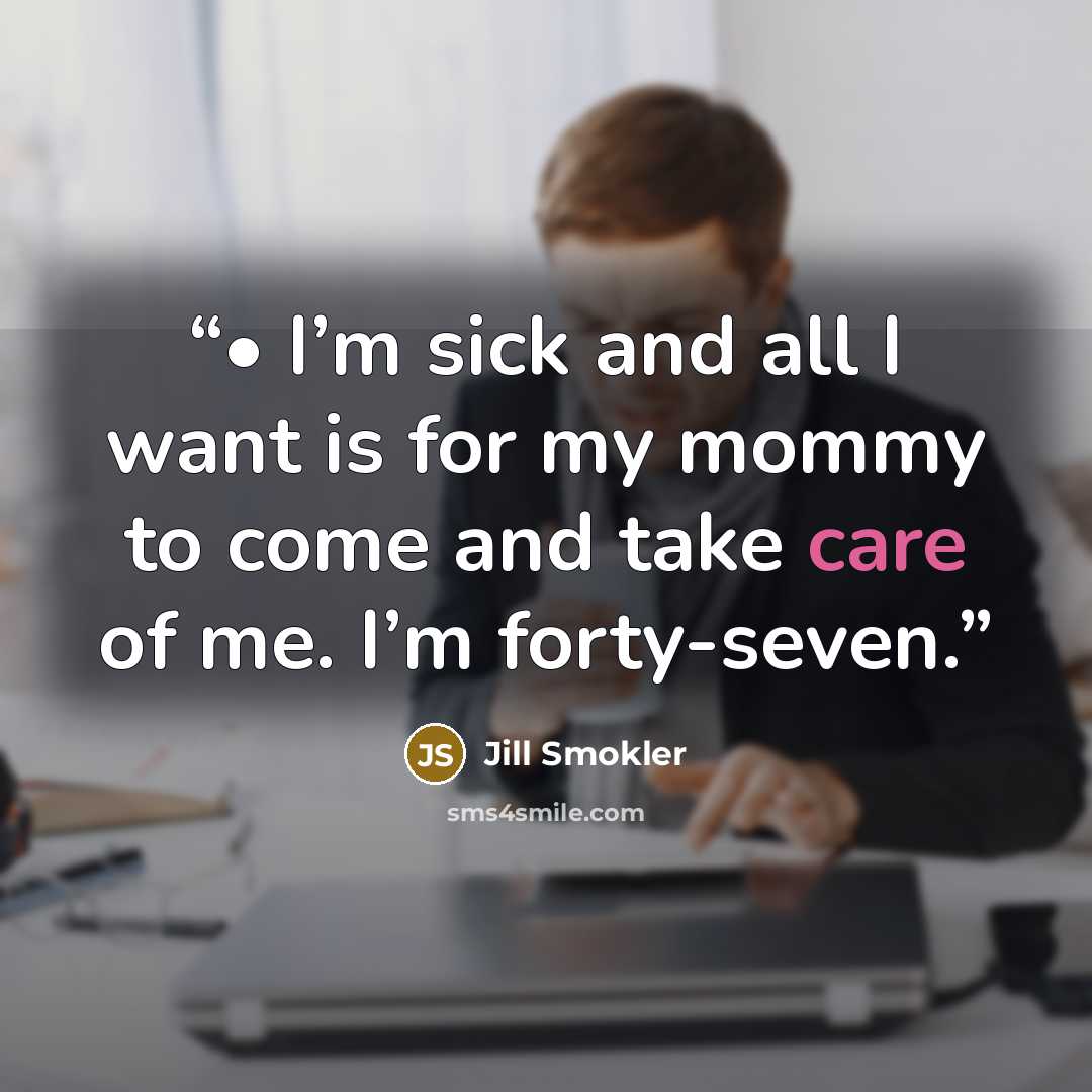 “• I’m sick and all I want is for my mommy to come and take care of me. I’m forty-seven.” quote by Jill Smokler