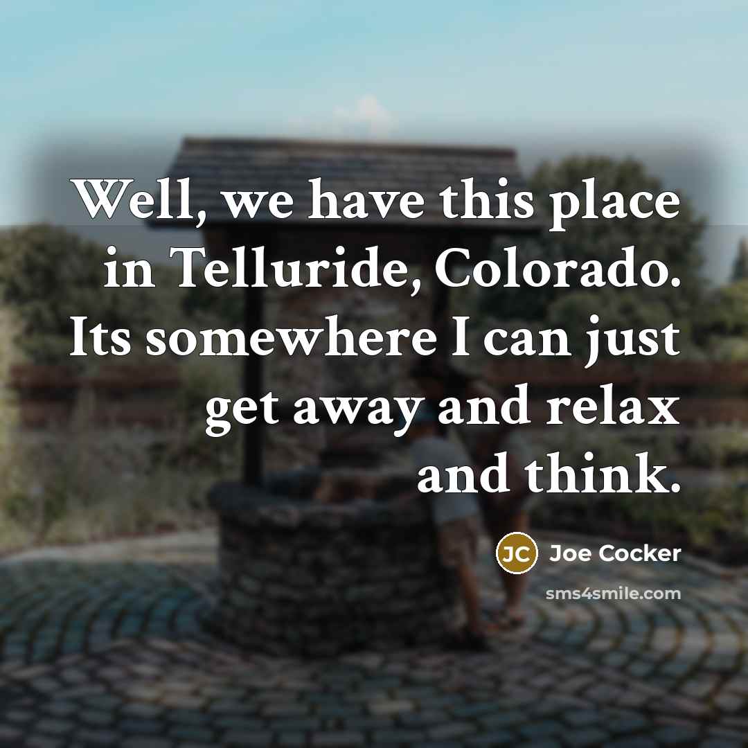 “Well, we have this place in Telluride, Colorado. Its somewhere…” quote by Joe Cocker
