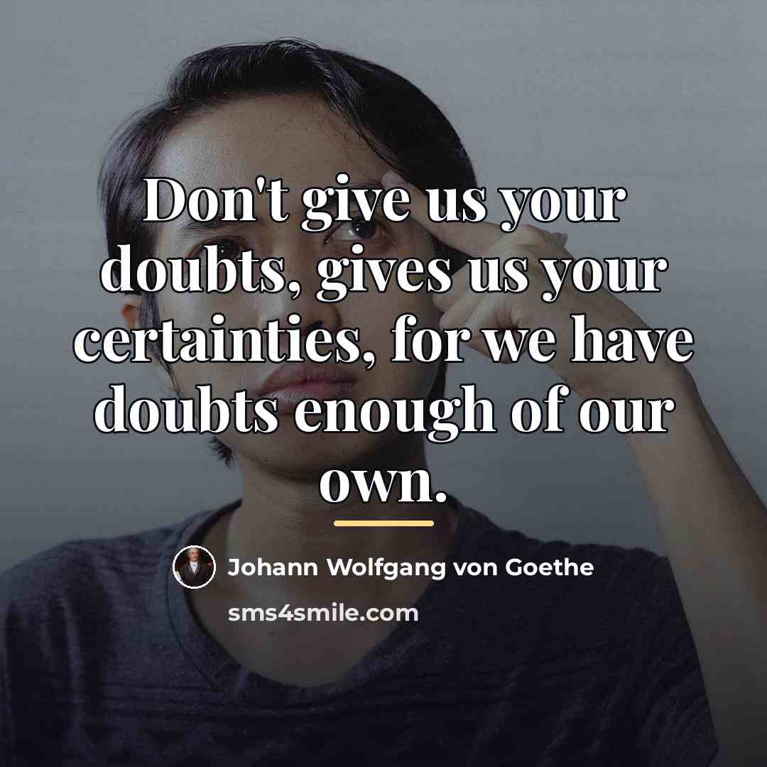 “Don't give us your doubts, gives us your certainties, for…” quote by Johann Wolfgang von Goethe