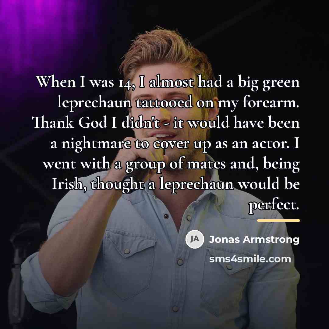 “When I was 14, I almost had a big green…” quote by Jonas Armstrong
