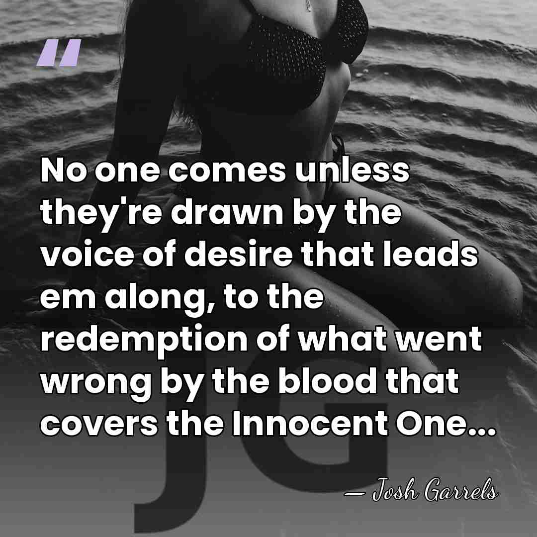 No one comes unless they're drawn by the voice of desire that&hellip; - Josh Garrels