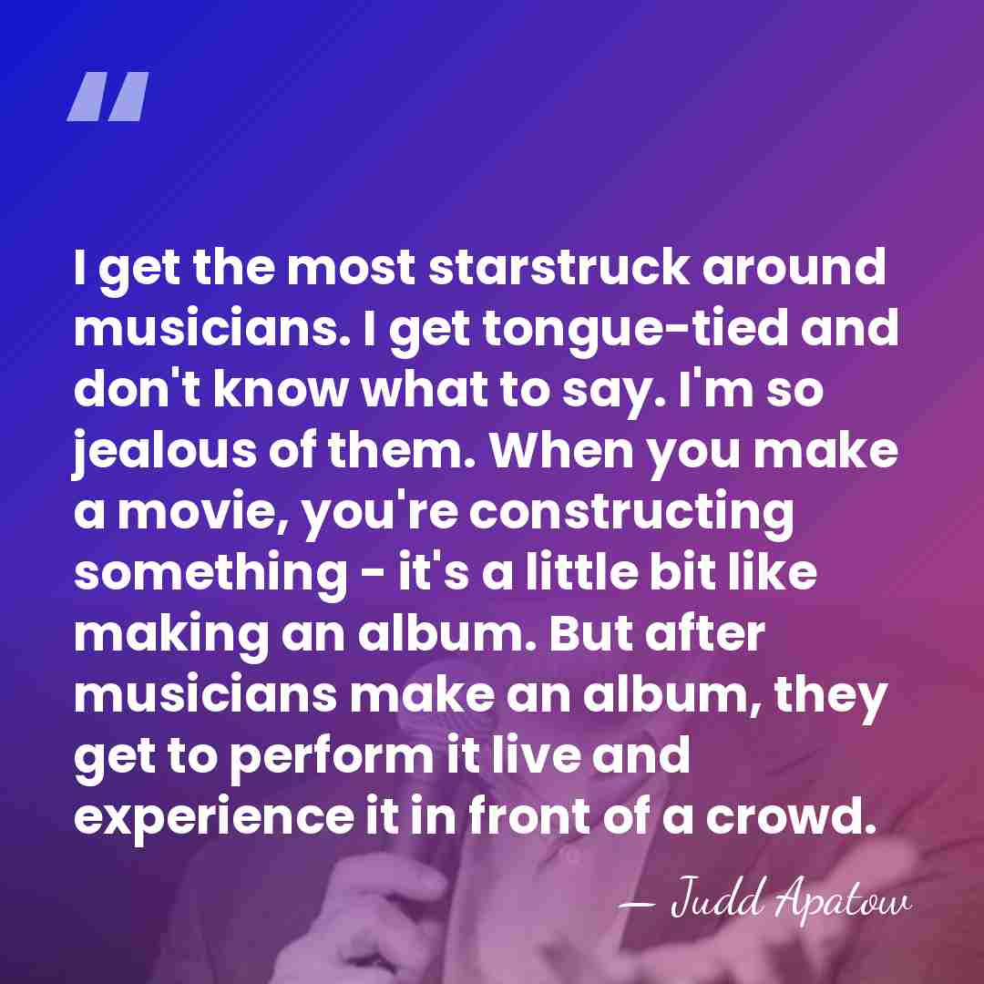 I get the most starstruck around musicians. I get tongue-tied and don't&hellip; - Judd Apatow