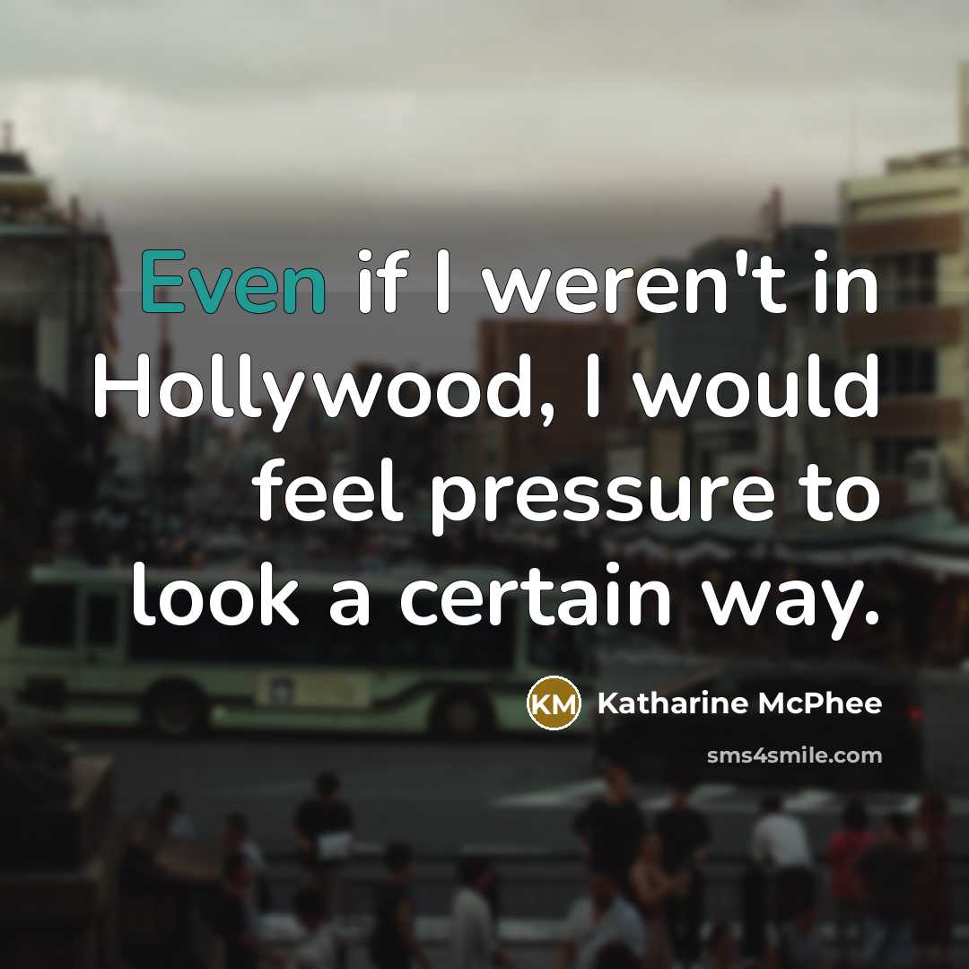 “Even if I weren't in Hollywood, I would feel pressure…” quote by Katharine McPhee