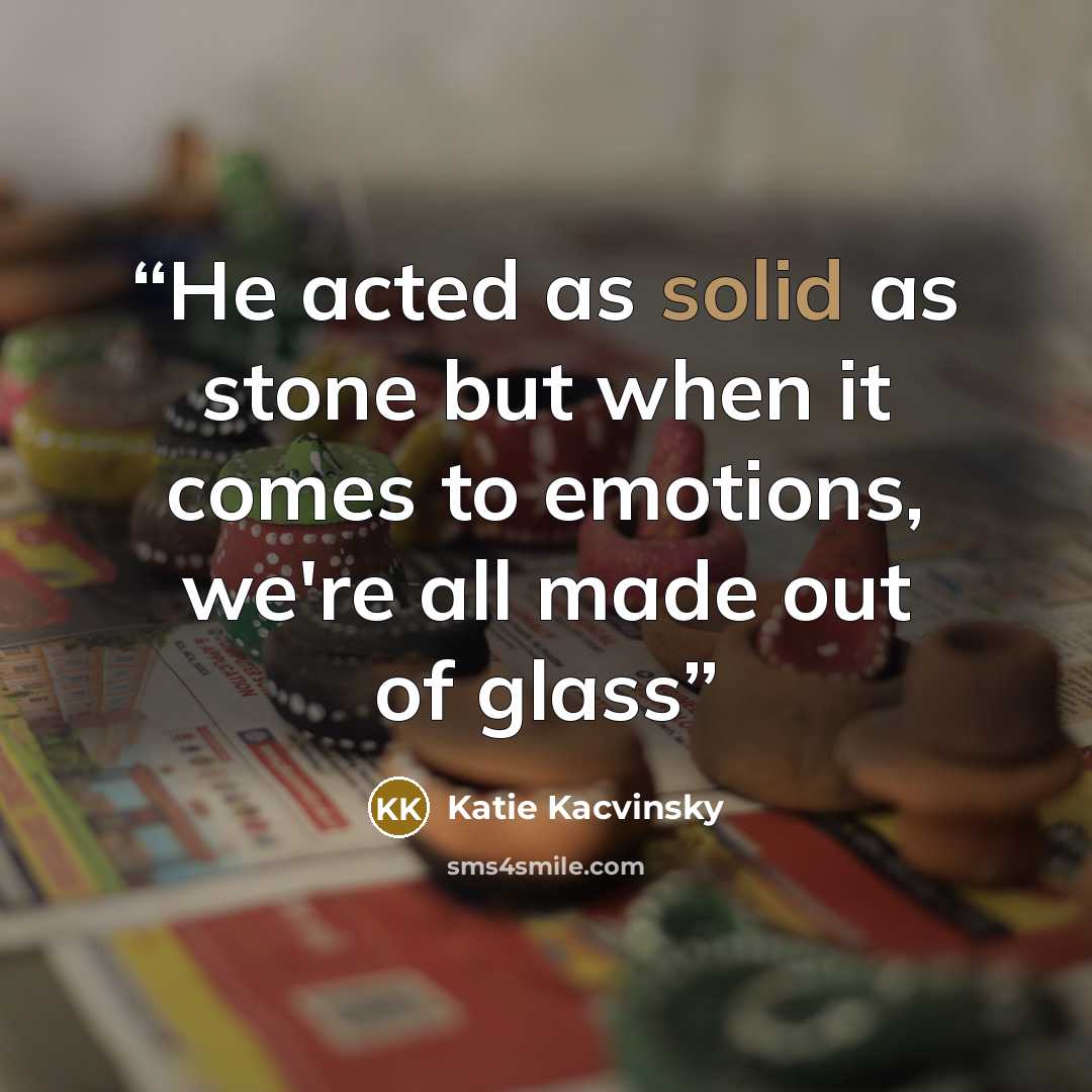 “He acted as solid as stone but when it comes to emotions, we're all made out of glass” quote by Katie Kacvinsky