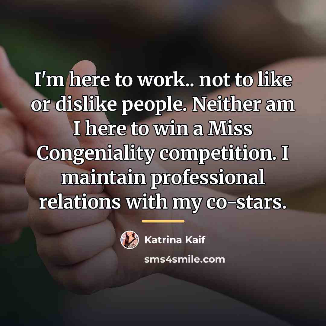 “I'm here to work.. not to like or dislike people.…” quote by Katrina Kaif