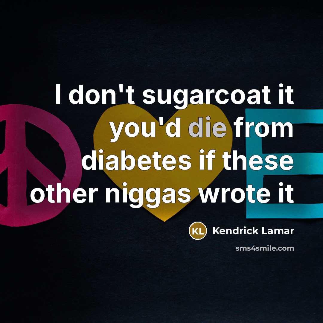 “I don't sugarcoat it you'd die from diabetes if these…” quote by Kendrick Lamar