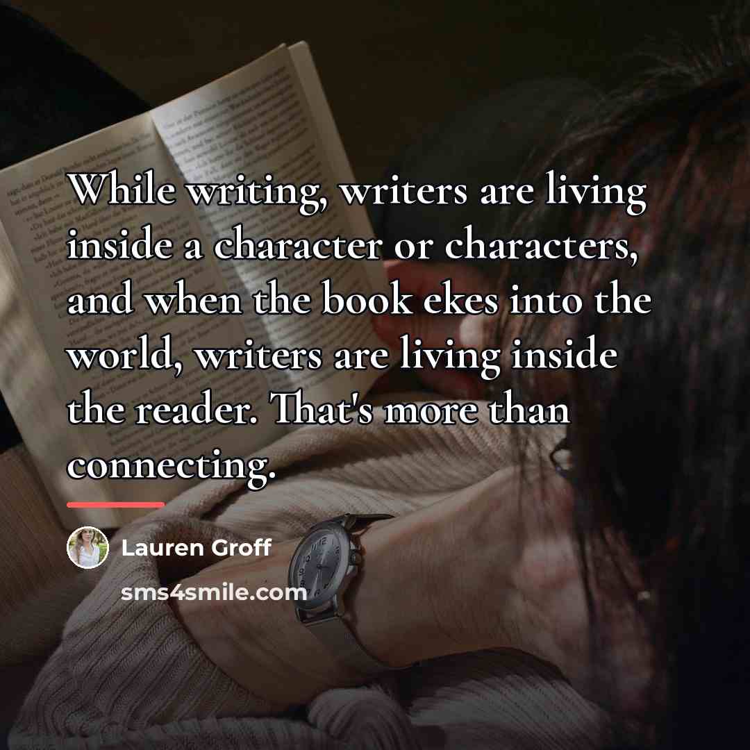 “While writing, writers are living inside a character or characters,…” quote by Lauren Groff