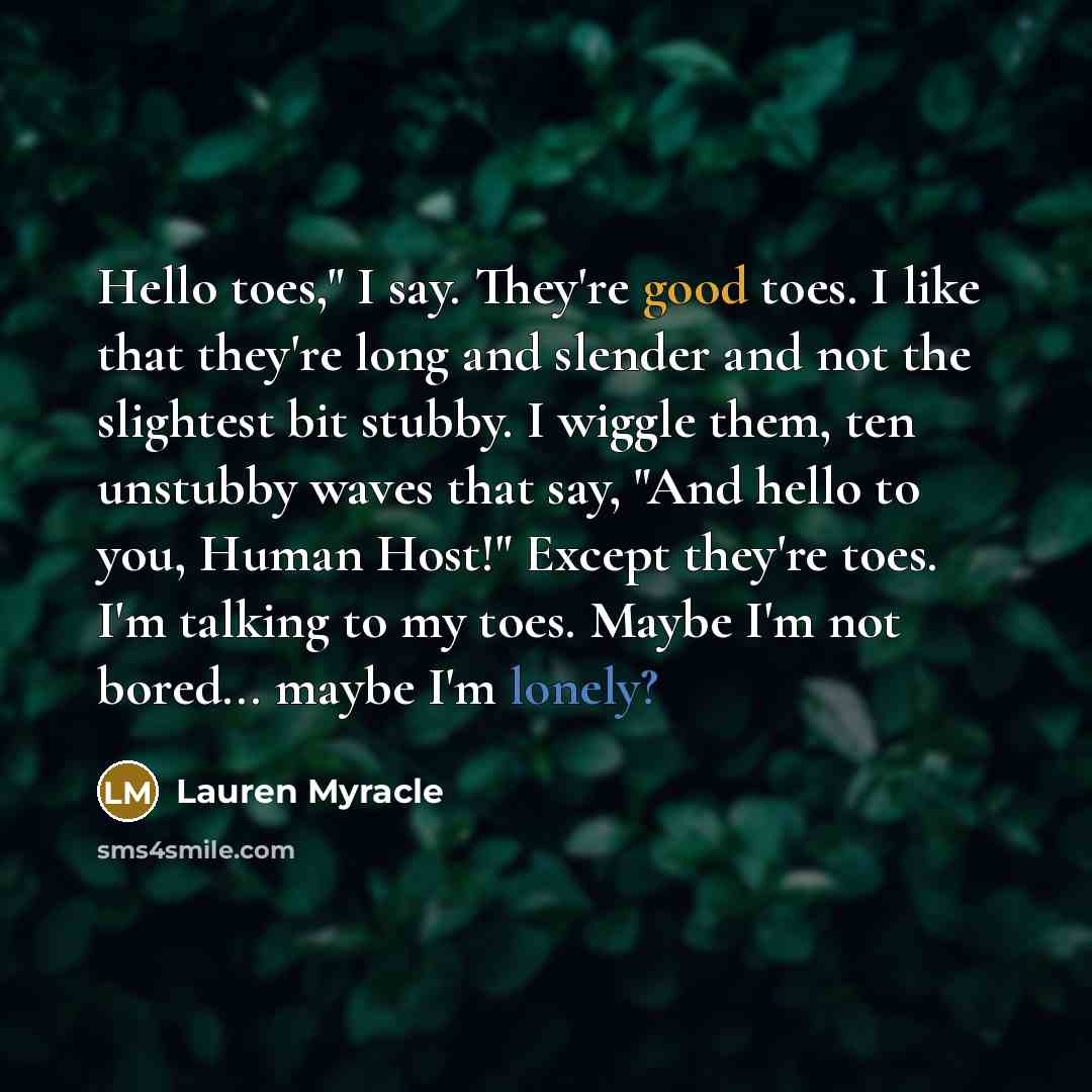 “Hello toes," I say. They're good toes. I like that…” quote by Lauren Myracle