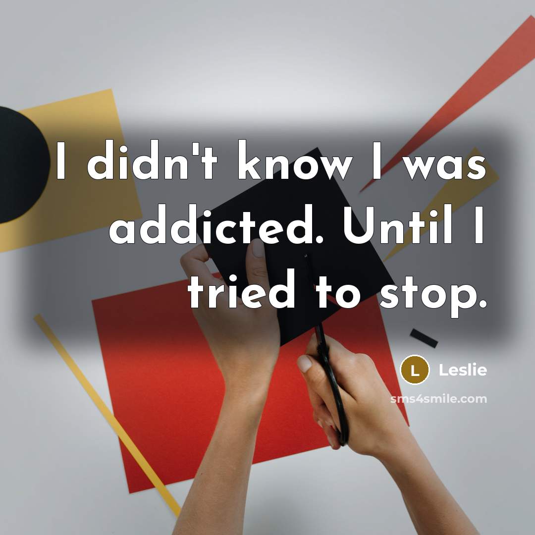 “I didn't know I was addicted. Until I tried to stop.” quote by Leslie