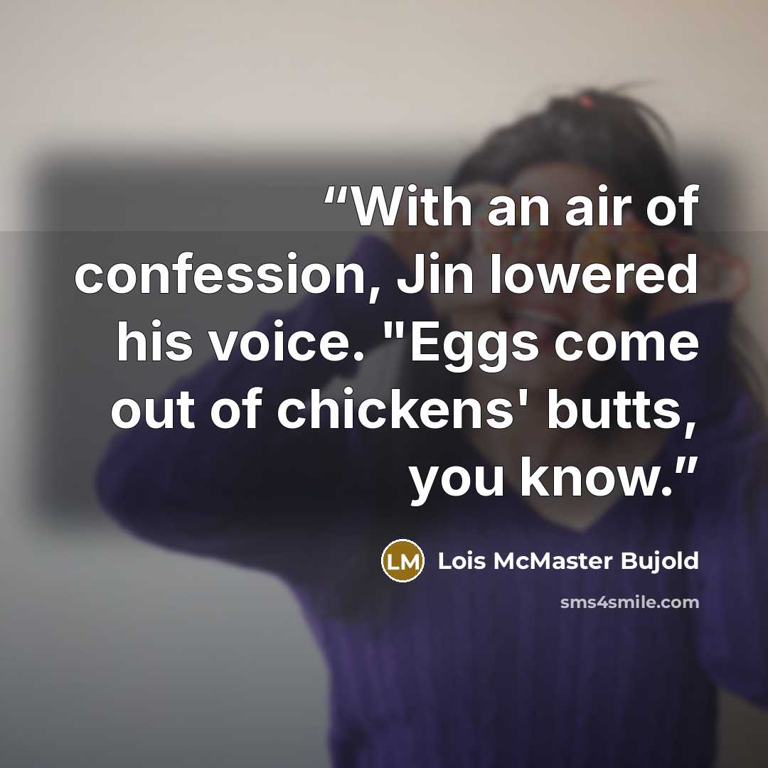 “With an air of confession, Jin lowered his voice. "Eggs come out of chickens' butts, you know.” quote by Lois McMaster Bujold