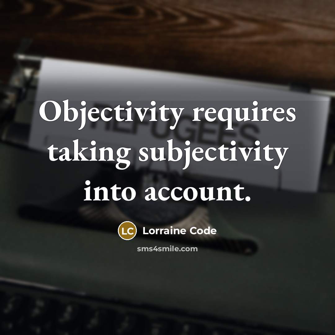 “Objectivity requires taking subjectivity into account.” quote by Lorraine Code