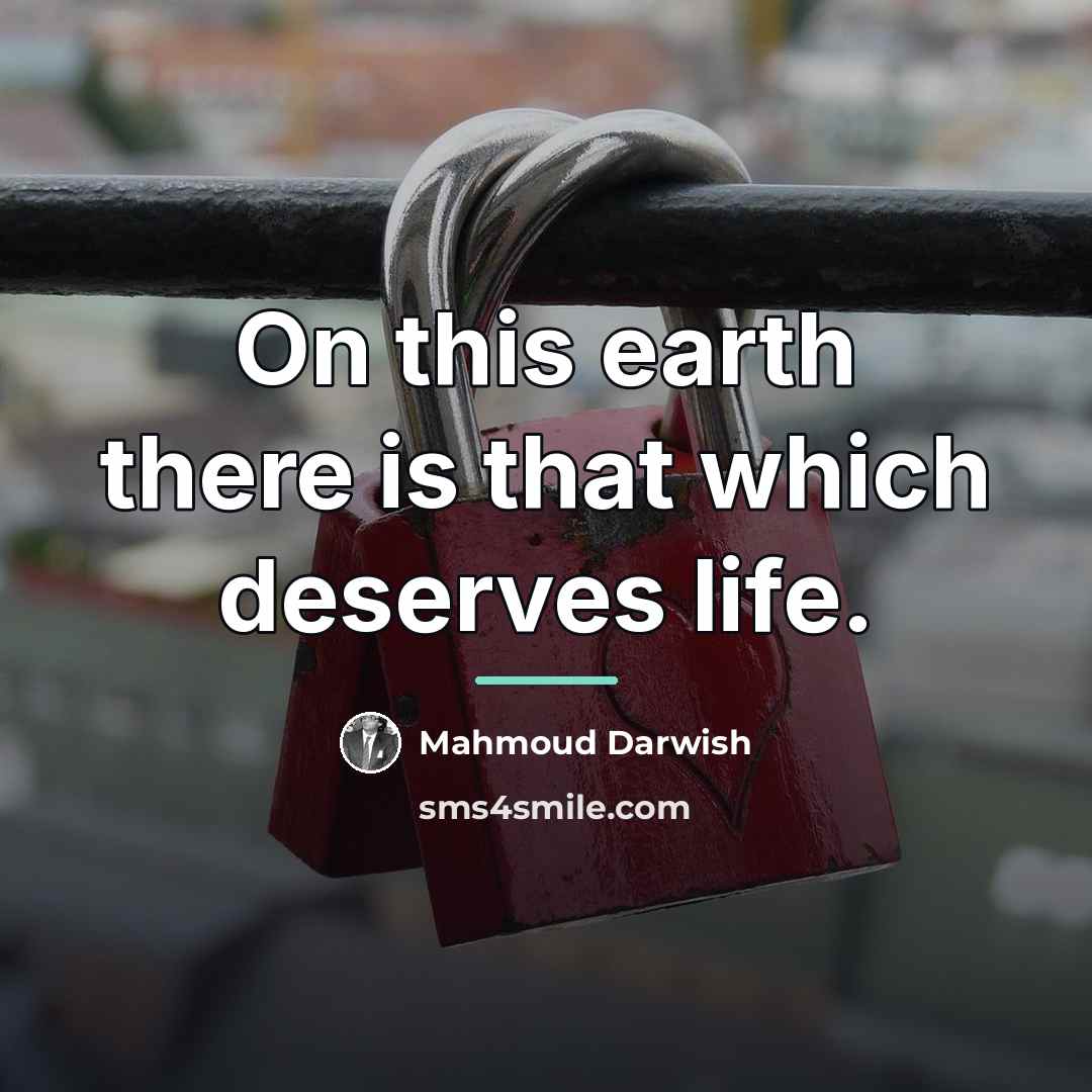 “On this earth there is that which deserves life.…” quote by Mahmoud Darwish
