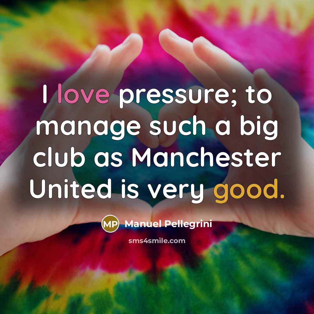“I love pressure; to manage such a big club as…” quote by Manuel Pellegrini