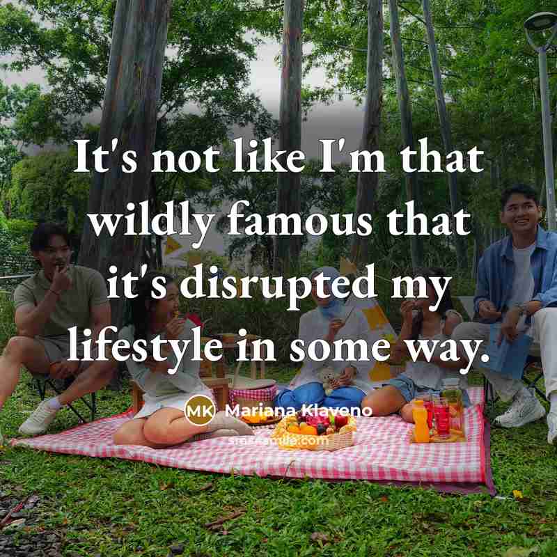“It's not like I'm that wildly famous that it's disrupted my lifestyle in some way.” quote by Mariana Klaveno