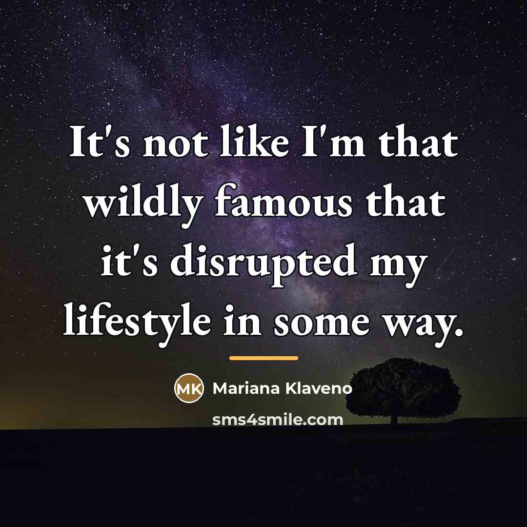 “It's not like I'm that wildly famous that it's disrupted…” quote by Mariana Klaveno